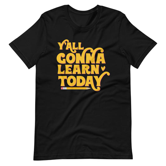 Y'all Gonna Learn Today - T-Shirt